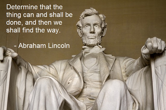 Determine that the thing can and shall be done, and then we shall find the way. - Abraham Lincoln