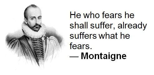 Montaigne Employee Engagement Quote - He who fears he shall suffer, already suffers what he fears.