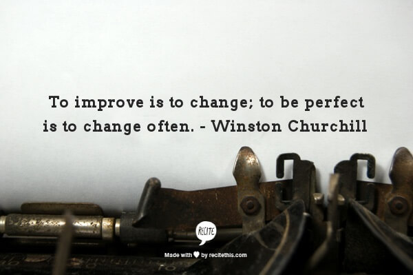 To improve is to change; to be perfect is to change often.