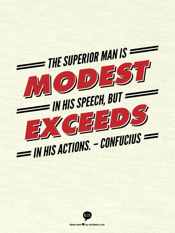 The superior man is modest in his speech, but exceeds in his actions. – Confucius Employee Engagement Quote