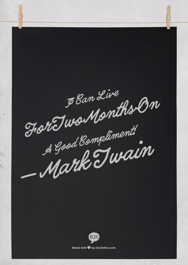 I can live for two months on a good compliment! — Mark Twain