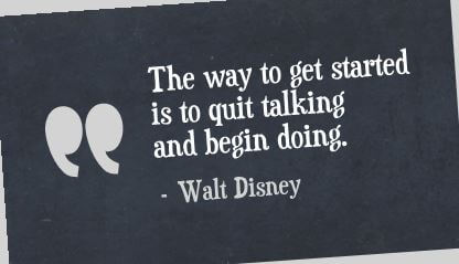 The way to get started is to quit talking and begin doing. — Walt Disney