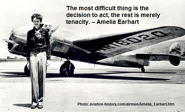 The most difficult thing is the decision to act, the rest is merely tenacity. – Amelia Earhart