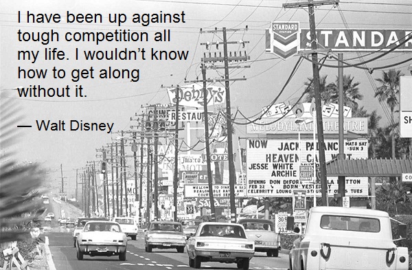 I have been up against tough competition all my life. I wouldn’t know how to get along without it. — Walt Disney