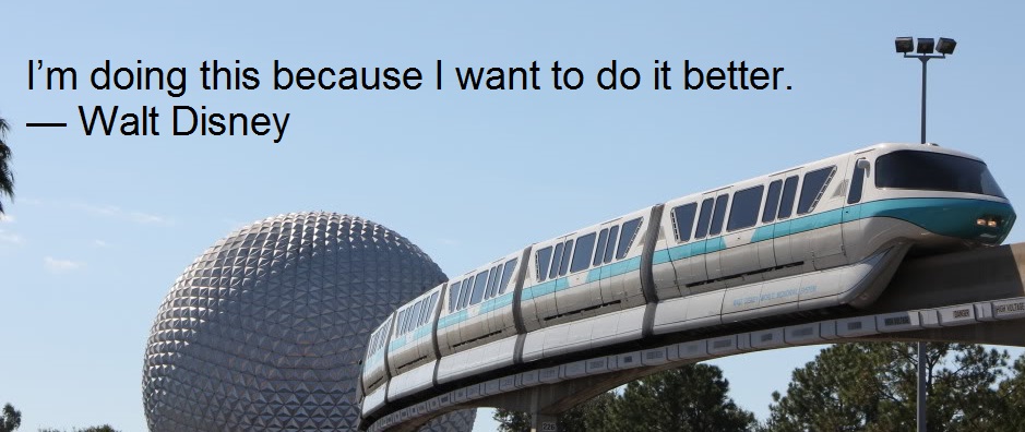 I’m doing this because I want to do it better. — Walt Disney