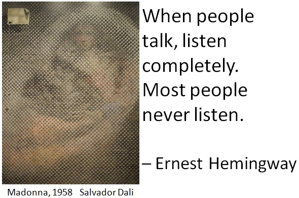 When people talk, listen completely. Most people never listen. – Ernest Hemingway