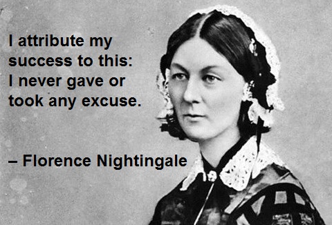 I attribute my success to this: I never gave or took any excuse. – Florence Nightingale