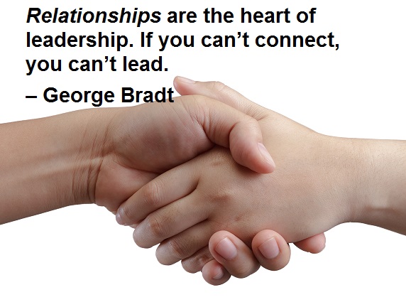 Relationships are the heart of leadership. If you can’t connect, you can’t lead. – George Bradt