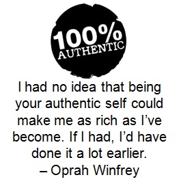 I had no idea that being your authentic self could make me as rich as I’ve become. If I had, I’d have done it a lot earlier. – Oprah Winfrey