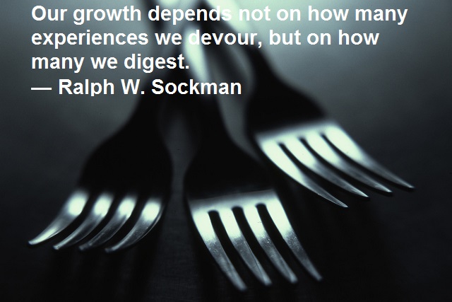 Our growth depends not on how many experiences we devour, but on how many we digest. — Ralph W. Sockman
