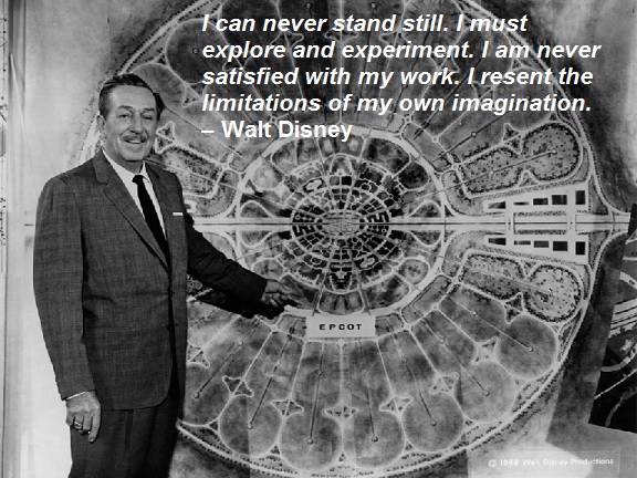 I can never stand still. I must explore and experiment. I am never satisfied with my work. I resent the limitations of my own imagination. – Walt Disney