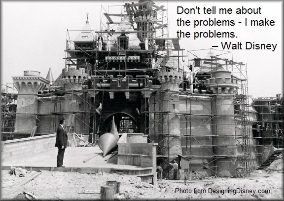 Don't tell me about the problems - I make the problems. – Walt Disney