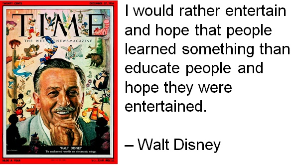 I would rather entertain and hope that people learned something than educate people and hope they were entertained. – Walt Disney