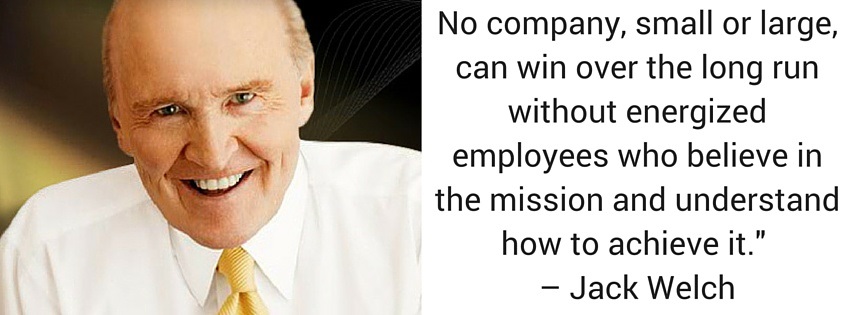 No company, small or large, can win over the long run without energized employees who believe in the mission and understand how to achieve it." – Jack Welch