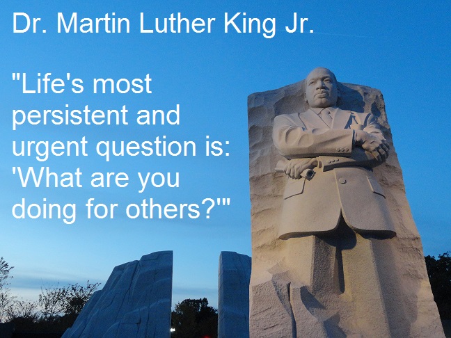 Life's most persistent and urgent question is: 'What are you doing for others?'" – Dr. Martin Luther King Jr.