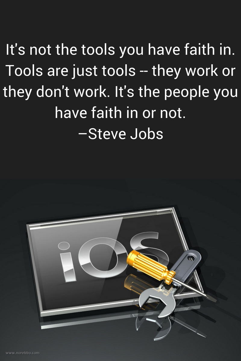 It's not the tools you have faith in. Tools are just tools -- they work or they don't work. It's the people you have faith in or not. –Steve Jobs