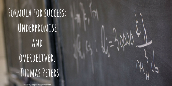 Formula for success: Underpromise and overdeliver. –Thomas Peters