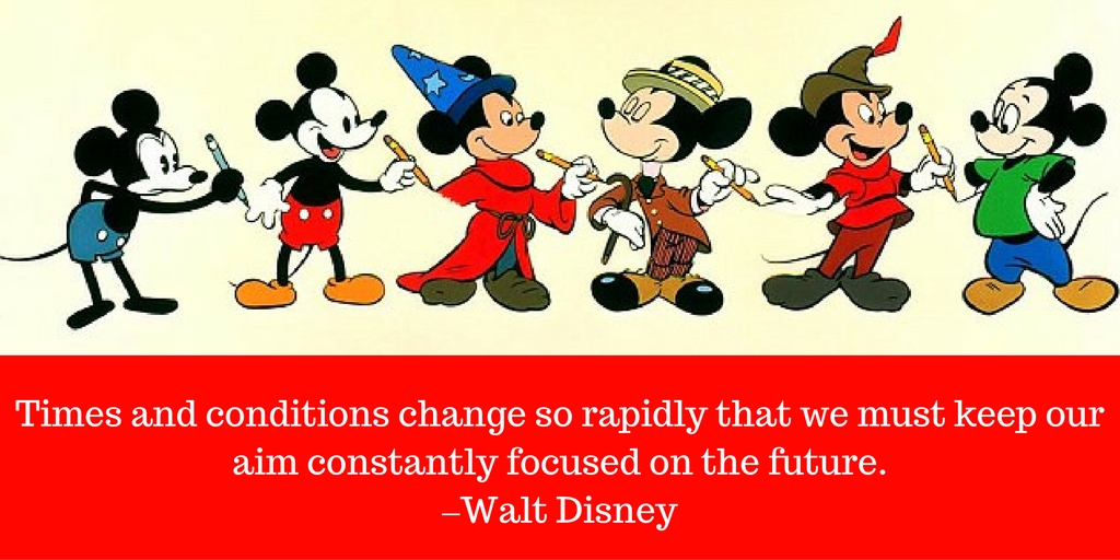 Times and conditions change so rapidly that we must keep our aim constantly focused on the future. –Walt Disney