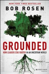 Grounded: How Leaders Stay Rooted in an Uncertain World – Bob Rosen 