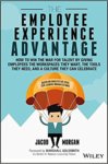 The Employee Experience Advantage: How to Win the War for Talent by Giving Employees the Workspaces they Want, the Tools they Need, and a Culture They Can Celebrate – Jacob Morgan