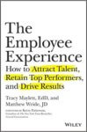 The Employee Experience: How to Attract Talent, Retain Top Performers, and Drive Results – Tracy Maylett, EdD. and Matthew Wride, JD