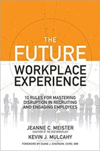 The Future Workplace Experience: 10 Rules For Mastering Disruption in Recruiting and Engaging Employees – Jeanne C Meister and Kevin Mulcahy 