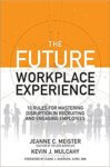 The Future Workplace Experience: 10 Rules For Mastering Disruption in Recruiting and Engaging Employees – Jeanne C Meister and Kevin Mulcahy