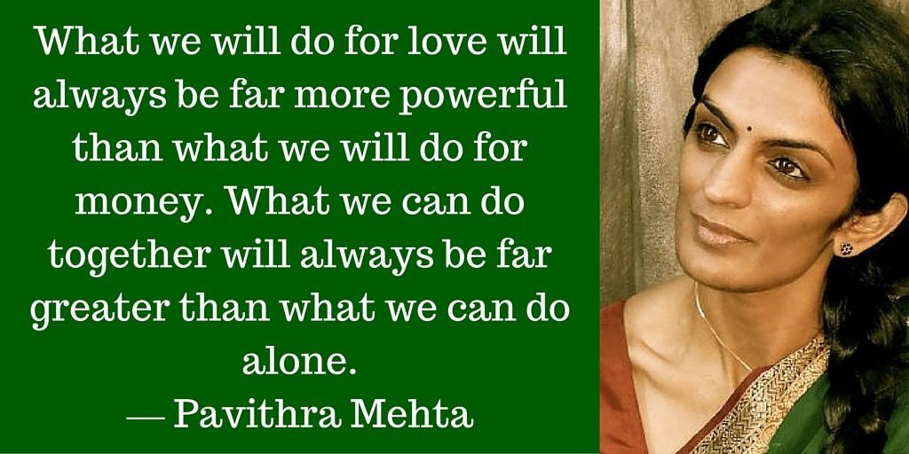 What we will do for love will always be far more powerful than what we will do for money. What we can do together will always be far greater than what we can do alone.  — Pavithra Mehta
